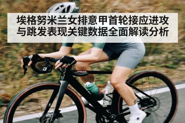 埃格努米兰女排意甲首轮接应进攻与跳发表现关键数据全面解读分析