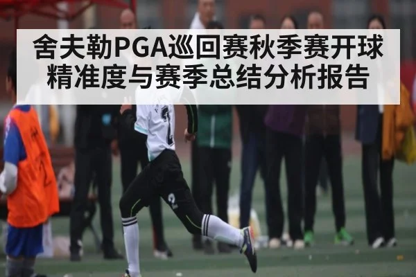 舍夫勒PGA巡回赛秋季赛开球精准度与赛季总结分析报告