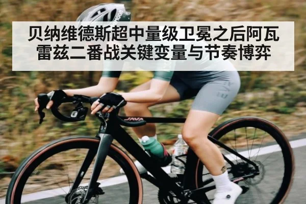 贝纳维德斯超中量级卫冕之后阿瓦雷兹二番战关键变量与节奏博弈